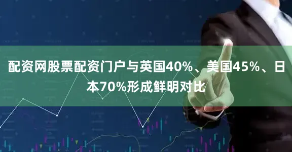 配资网股票配资门户与英国40%、美国45%、日本70%形成鲜明对比