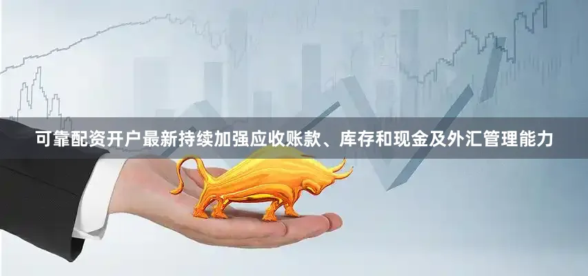 可靠配资开户最新持续加强应收账款、库存和现金及外汇管理能力