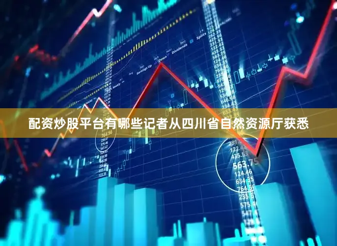 配资炒股平台有哪些记者从四川省自然资源厅获悉