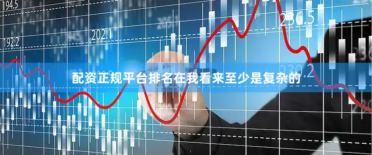配资正规平台排名在我看来至少是复杂的