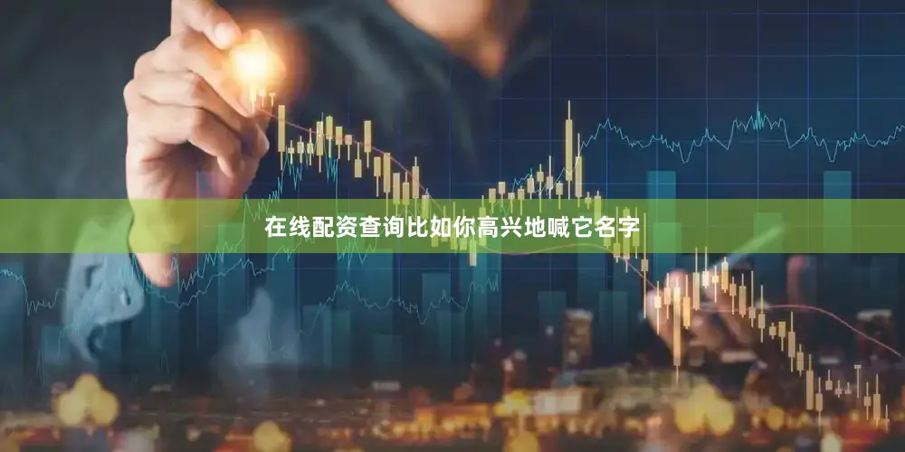在线配资查询比如你高兴地喊它名字