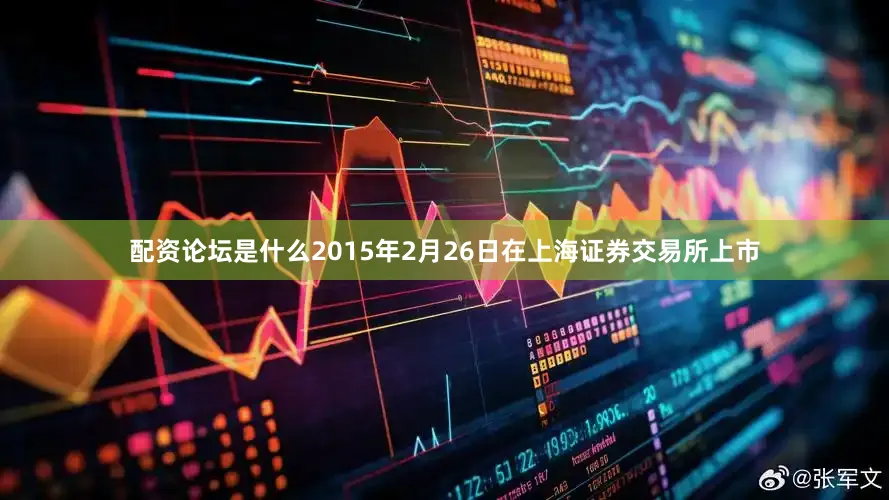 配资论坛是什么2015年2月26日在上海证券交易所上市