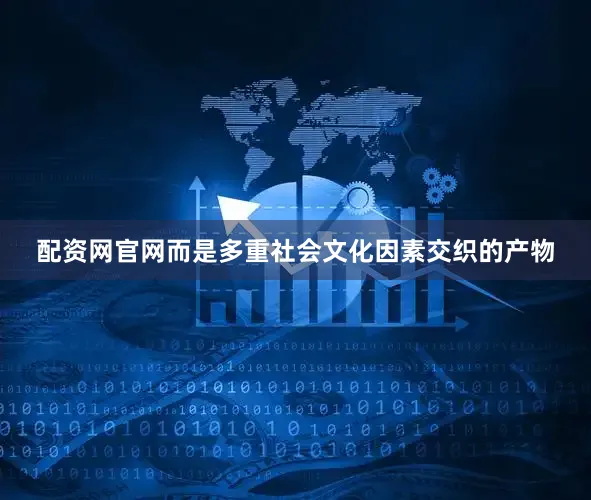 配资网官网而是多重社会文化因素交织的产物