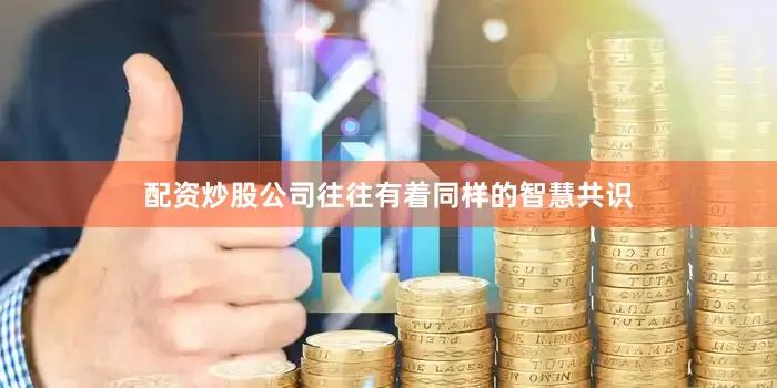 配资炒股公司往往有着同样的智慧共识