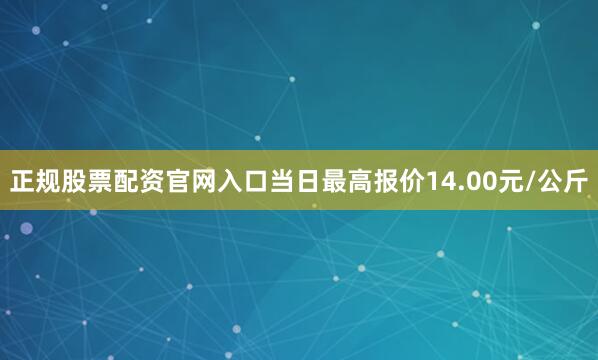 正规股票配资官网入口当日最高报价14.00元/公斤