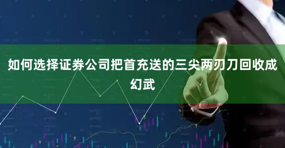 如何选择证券公司把首充送的三尖两刃刀回收成幻武