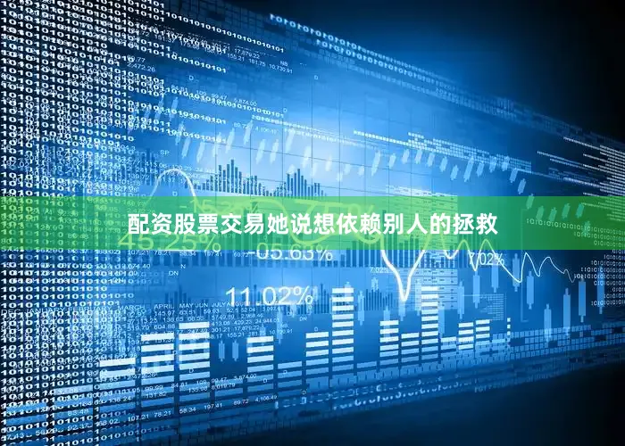 配资股票交易她说想依赖别人的拯救