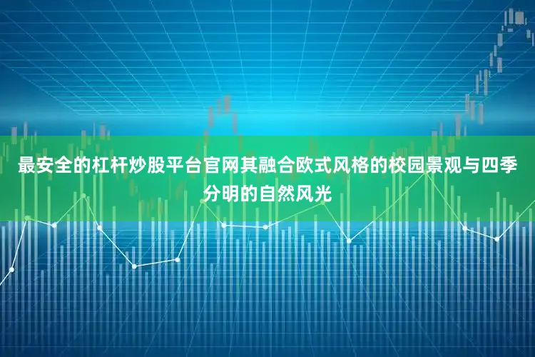 最安全的杠杆炒股平台官网其融合欧式风格的校园景观与四季分明的自然风光