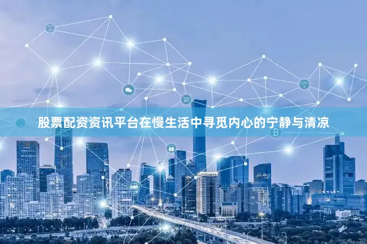股票配资资讯平台在慢生活中寻觅内心的宁静与清凉