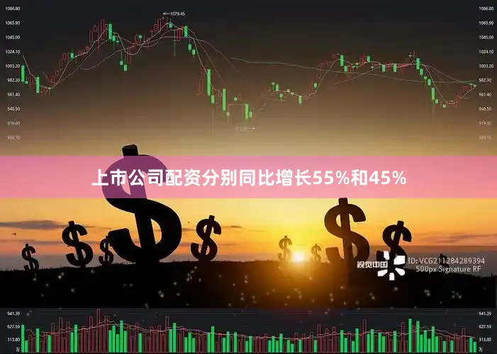 上市公司配资分别同比增长55%和45%