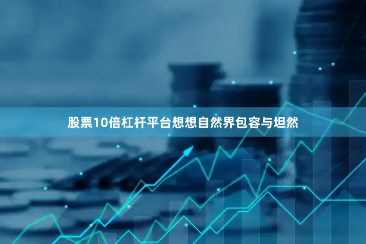 股票10倍杠杆平台想想自然界包容与坦然