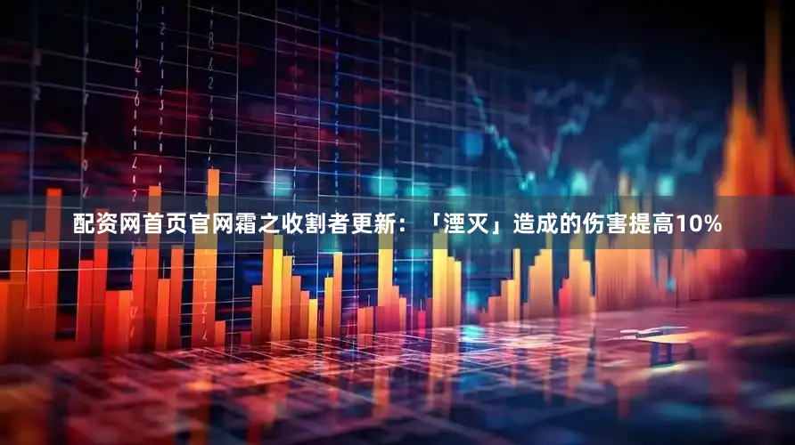 配资网首页官网霜之收割者更新：「湮灭」造成的伤害提高10%
