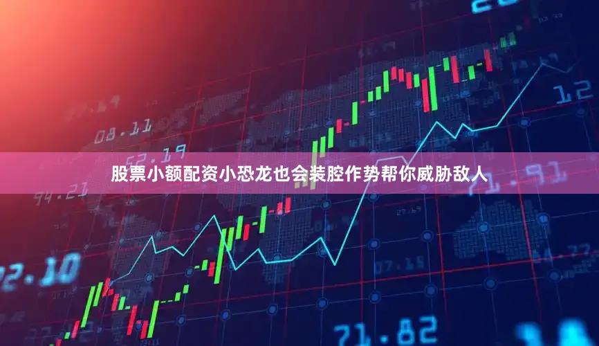 股票小额配资小恐龙也会装腔作势帮你威胁敌人