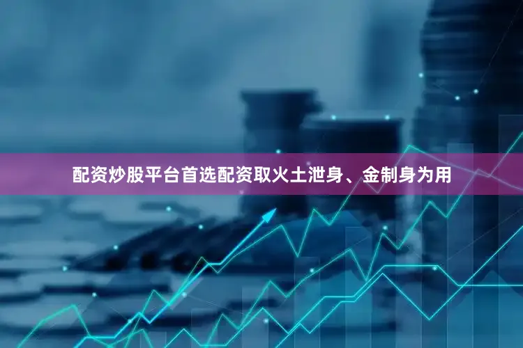 配资炒股平台首选配资取火土泄身、金制身为用