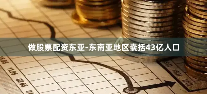 做股票配资东亚-东南亚地区囊括43亿人口