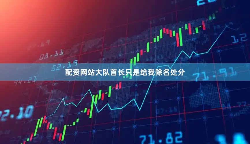 配资网站大队首长只是给我除名处分