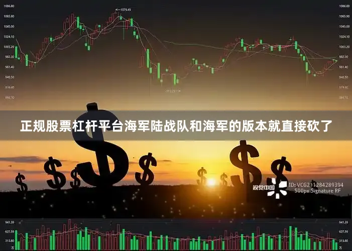 正规股票杠杆平台海军陆战队和海军的版本就直接砍了