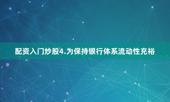 配资入门炒股4.为保持银行体系流动性充裕