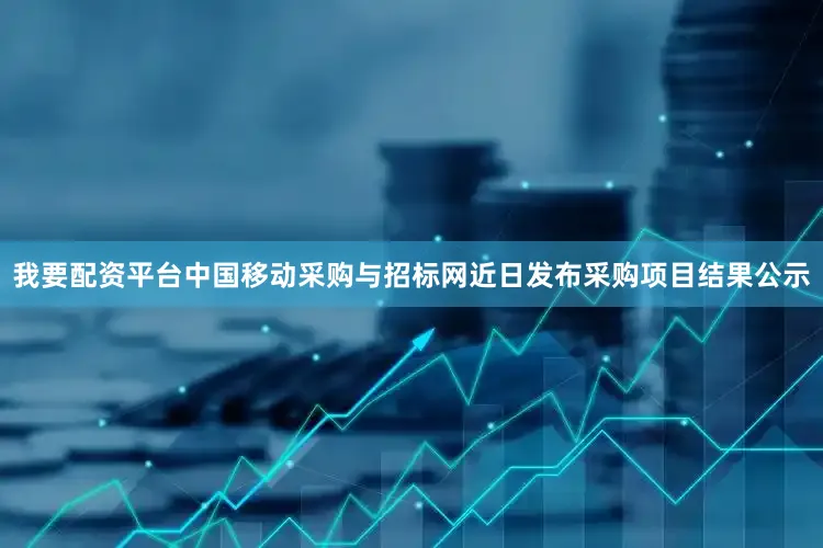 我要配资平台中国移动采购与招标网近日发布采购项目结果公示