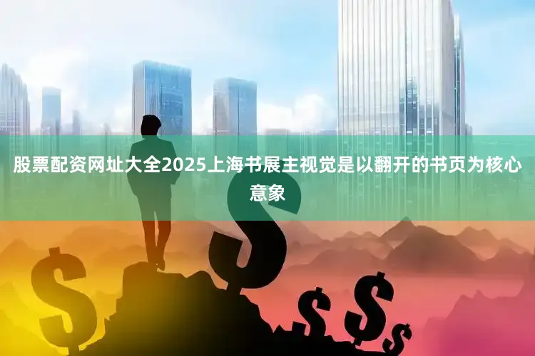 股票配资网址大全2025上海书展主视觉是以翻开的书页为核心意象