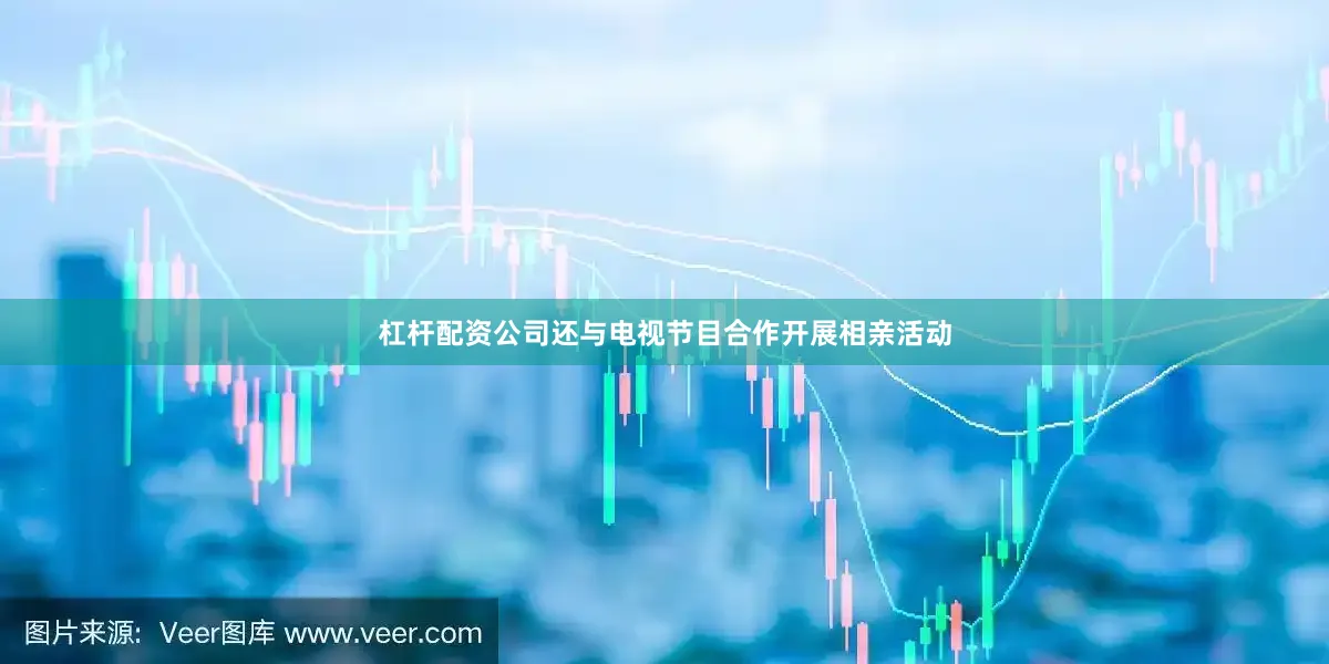杠杆配资公司还与电视节目合作开展相亲活动