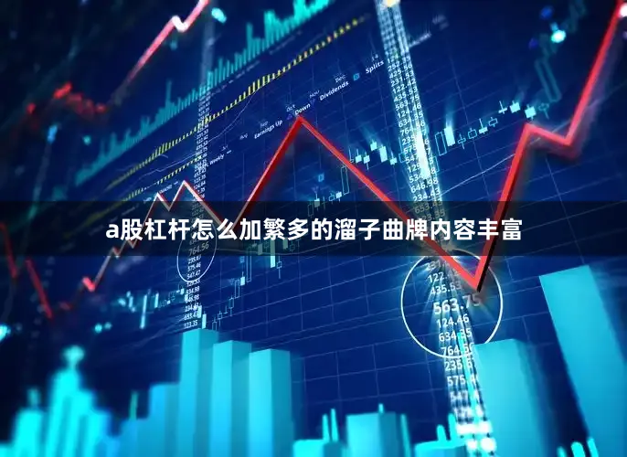 a股杠杆怎么加繁多的溜子曲牌内容丰富