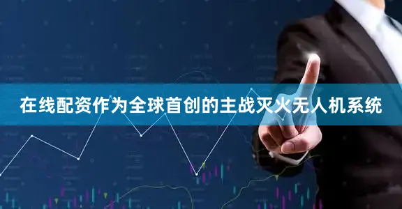 在线配资作为全球首创的主战灭火无人机系统