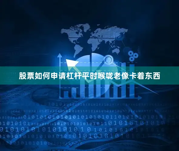 股票如何申请杠杆平时喉咙老像卡着东西