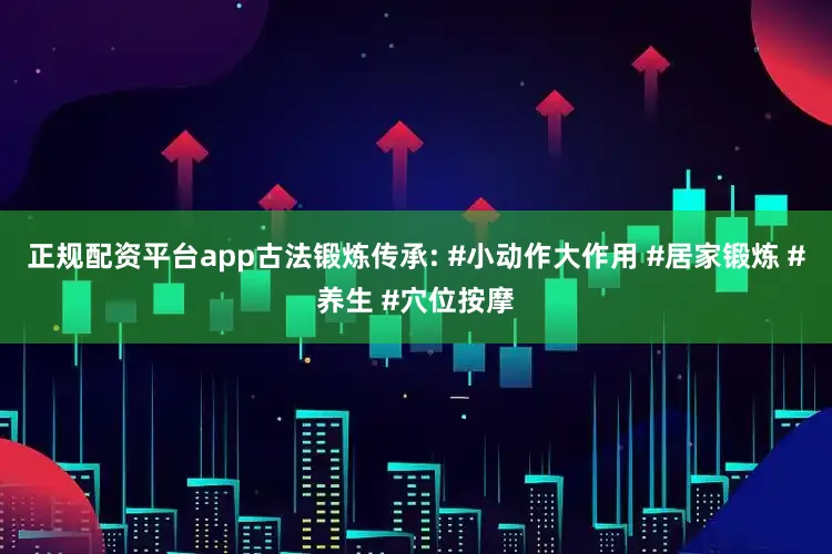 正规配资平台app古法锻炼传承: #小动作大作用 #居家锻炼 #养生 #穴位按摩