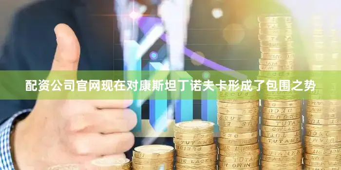 配资公司官网现在对康斯坦丁诺夫卡形成了包围之势