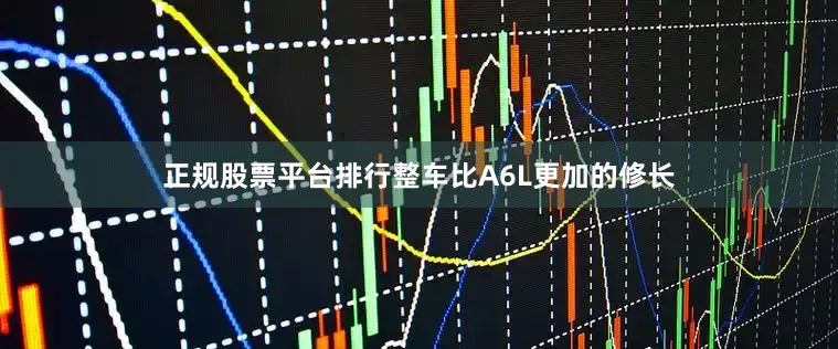 正规股票平台排行整车比A6L更加的修长