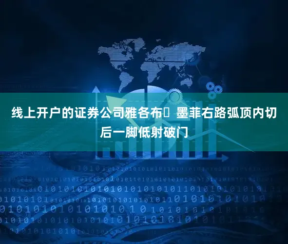 线上开户的证券公司雅各布・墨菲右路弧顶内切后一脚低射破门