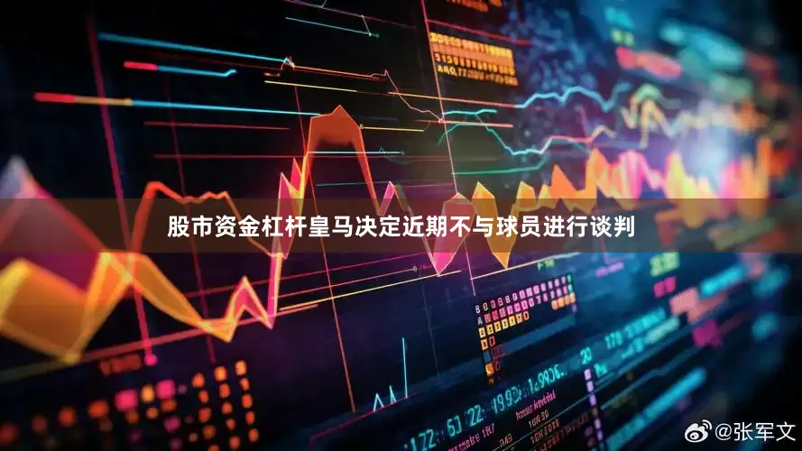 股市资金杠杆皇马决定近期不与球员进行谈判
