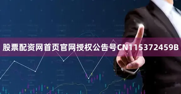 股票配资网首页官网授权公告号CN115372459B
