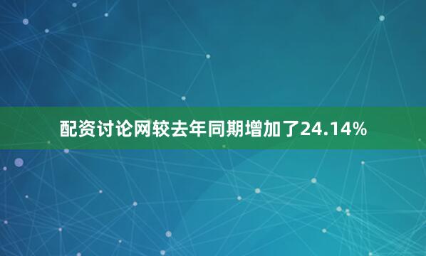配资讨论网较去年同期增加了24.14%