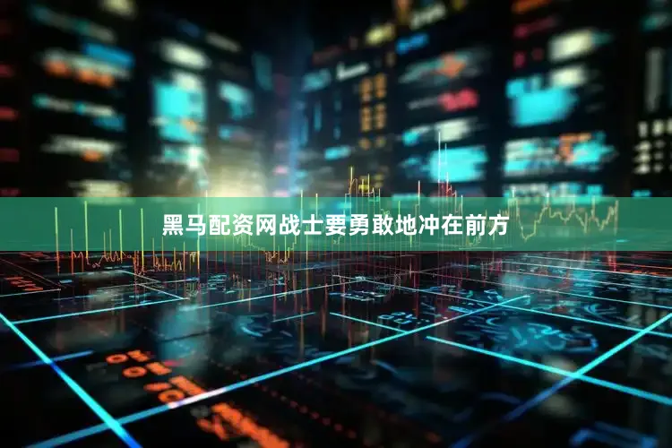 黑马配资网战士要勇敢地冲在前方