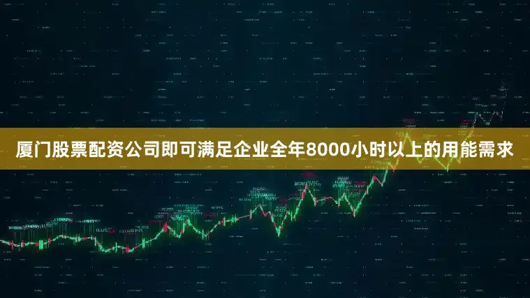 厦门股票配资公司即可满足企业全年8000小时以上的用能需求