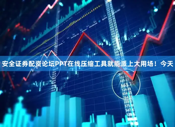 安全证券配资论坛PPT在线压缩工具就能派上大用场！今天