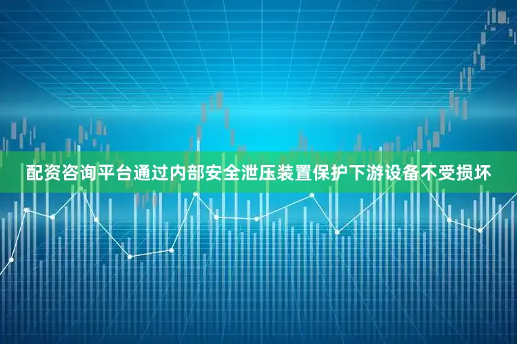 配资咨询平台通过内部安全泄压装置保护下游设备不受损坏
