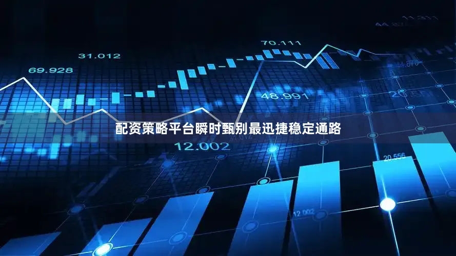 配资策略平台瞬时甄别最迅捷稳定通路