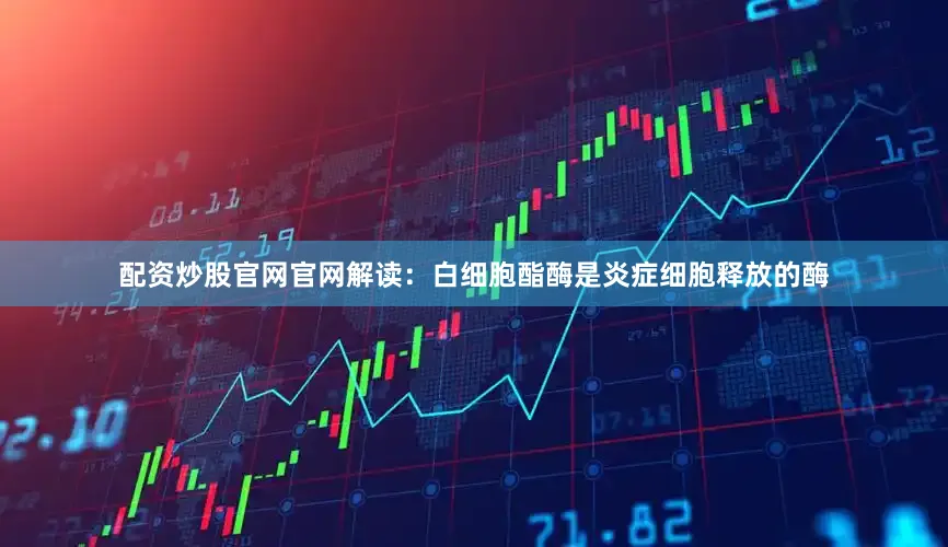 配资炒股官网官网解读：白细胞酯酶是炎症细胞释放的酶