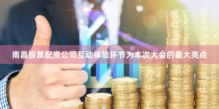 南昌股票配资公司互动体验环节为本次大会的最大亮点