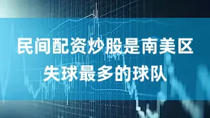 民间配资炒股是南美区失球最多的球队