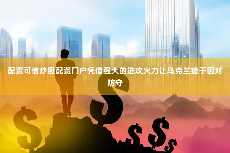 配资可信炒股配资门户凭借强大的进攻火力让乌克兰疲于因对防守