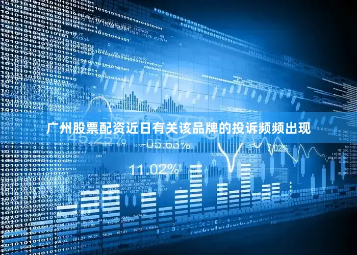广州股票配资近日有关该品牌的投诉频频出现