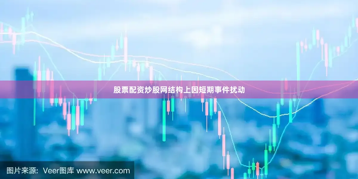 股票配资炒股网结构上因短期事件扰动