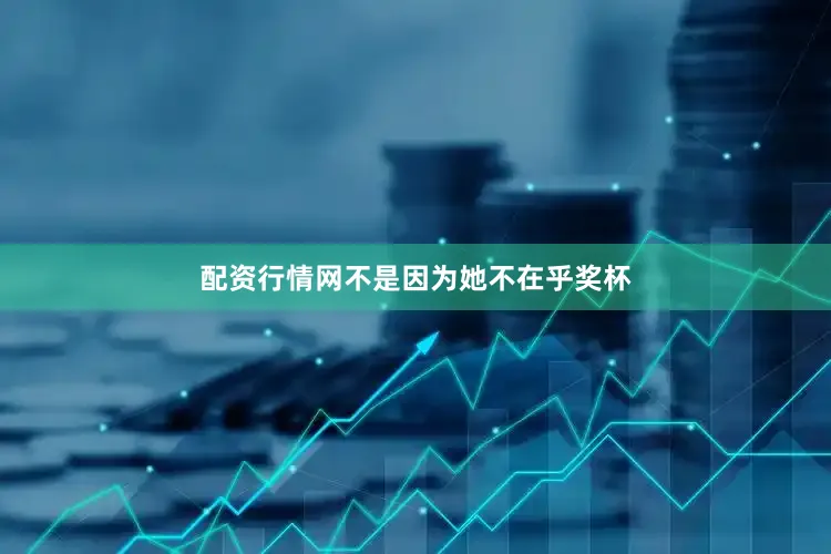 配资行情网不是因为她不在乎奖杯