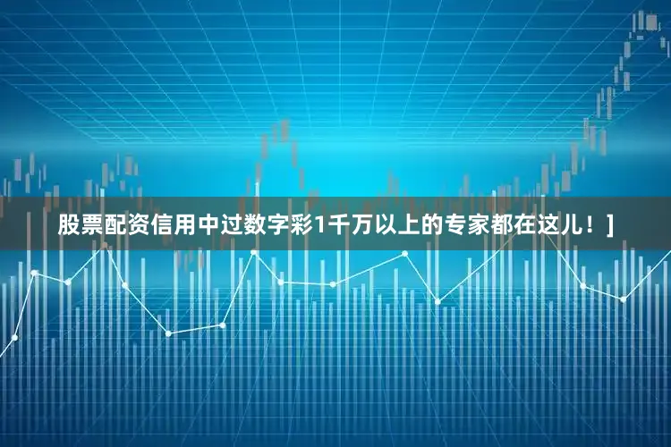 股票配资信用中过数字彩1千万以上的专家都在这儿！]