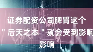 证券配资公司脾胃这个＂后天之本＂就会受到影响