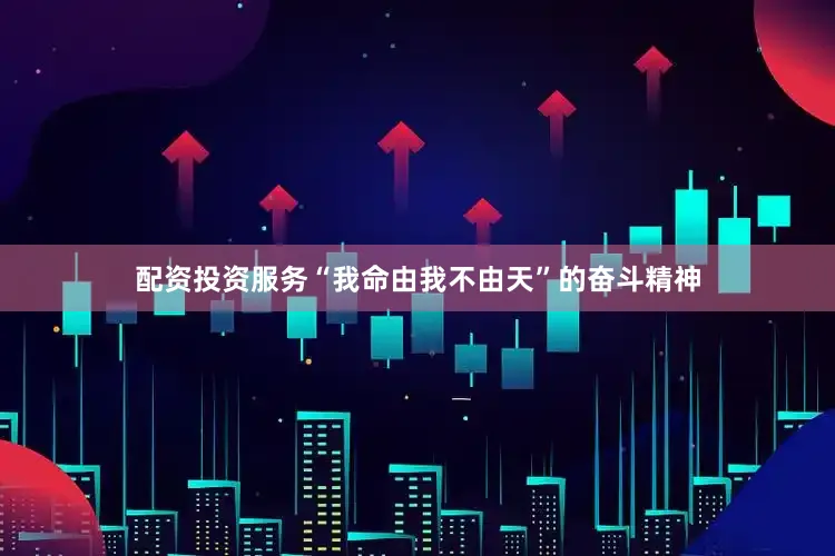 配资投资服务“我命由我不由天”的奋斗精神